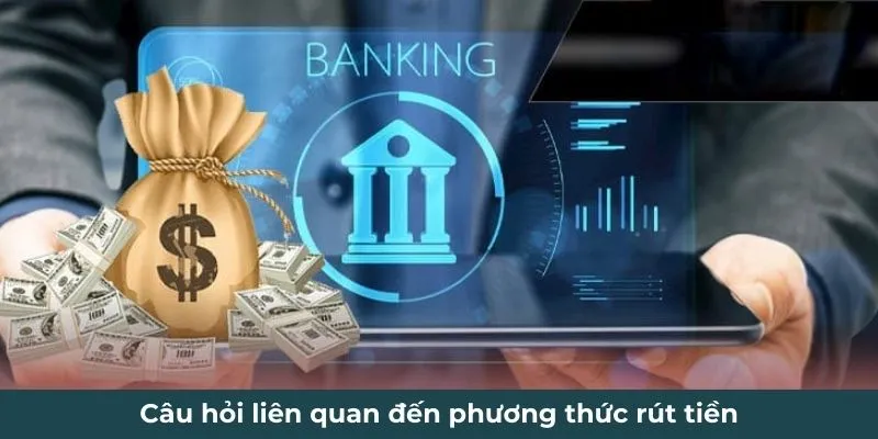 Câu hỏi liên quan đến phương thức rút tiền