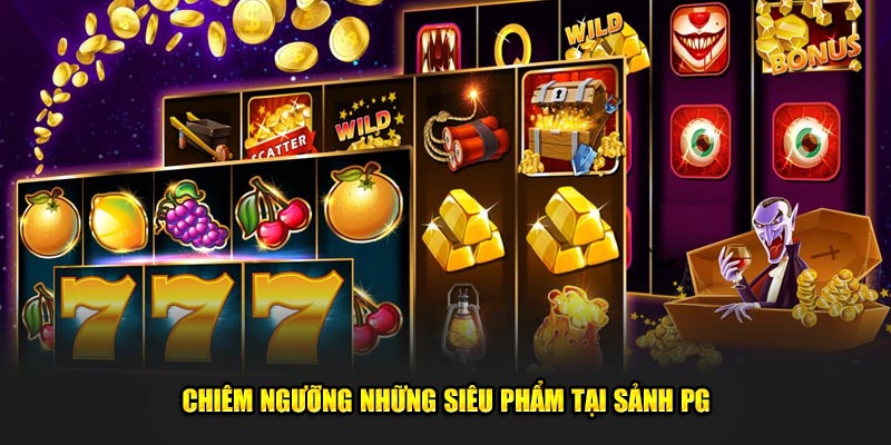 Chiêm ngưỡng những siêu phẩm tại sảnh PG