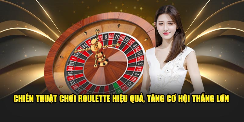 Chiến thuật chơi Roulette hiệu quả, tăng cơ hội thắng lớn