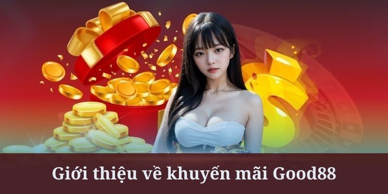 Khuyến mãi thu hút cả nhiều khách hàng mới và lâu năm của Good88